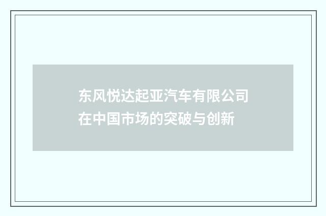 东风悦达起亚汽车有限公司在中国市场的突破与创新
