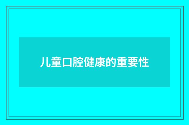 儿童口腔健康的重要性