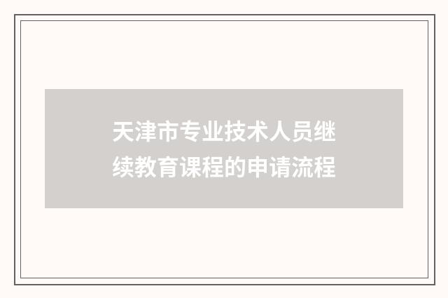 天津市专业技术人员继续教育课程的申请流程