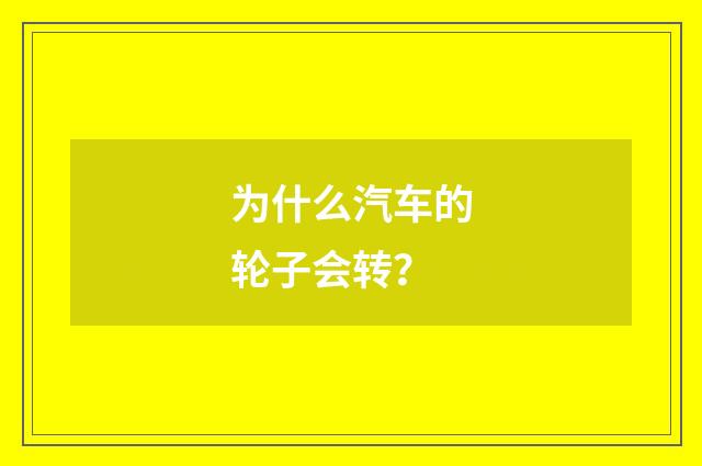 为什么汽车的轮子会转？