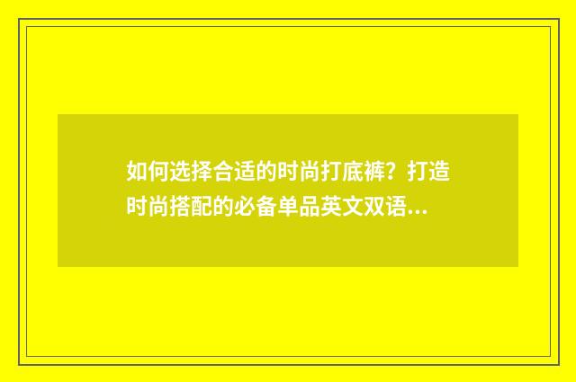 如何选择合适的时尚打底裤?打造时尚搭配的必备单品英文双语对照