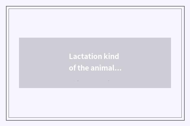 Lactation kind of the animal 