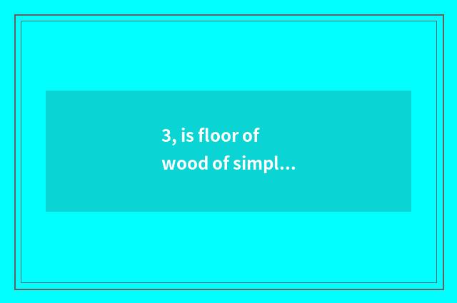 3, is floor of wood of simple fact of nature oak wood true?