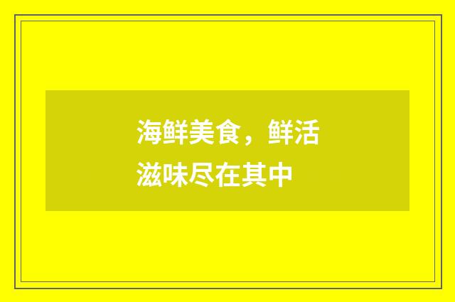 海鲜美食,鲜活滋味尽在其中