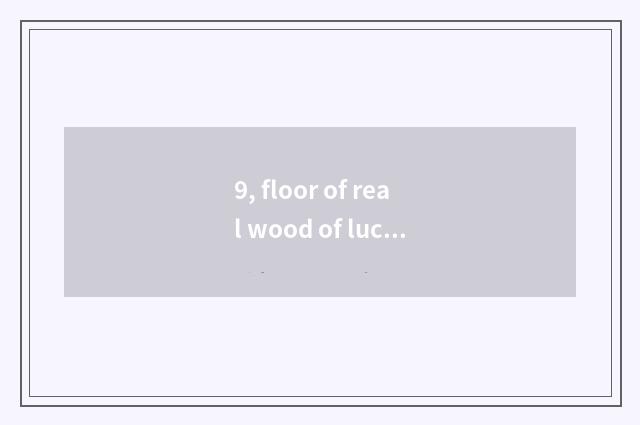 9, floor of real wood of lucky oak wood how?
