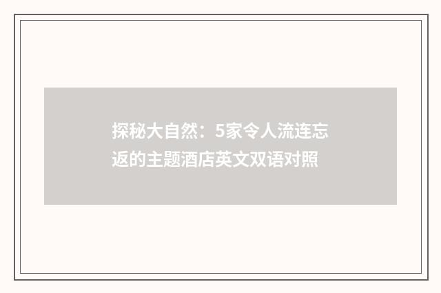 探秘大自然:5家令人流连忘返的主题酒店英文双语对照