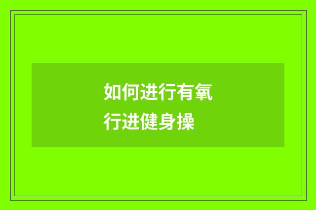 如何进行有氧行进健身操