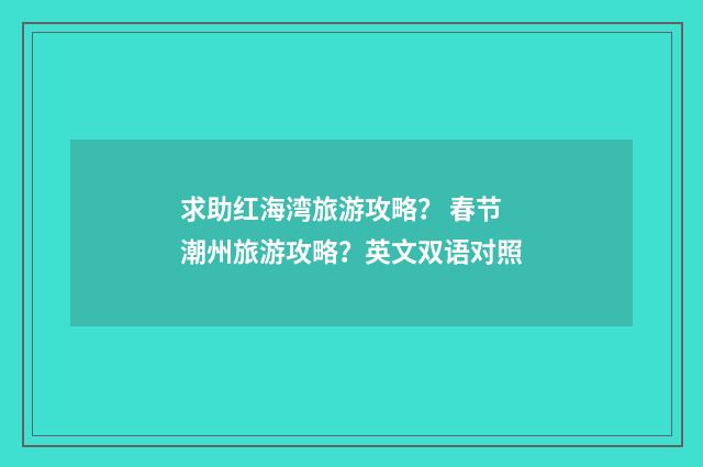 求助红海湾旅游攻略？ 春节潮州旅游攻略？英文双语对照