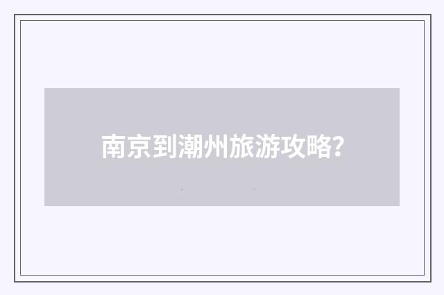 南京到潮州旅游攻略？
