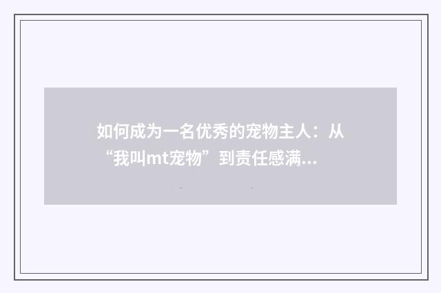 如何成为一名优秀的宠物主人:从“我叫mt宠物”到责任感满满的养宠达人英文双语对照