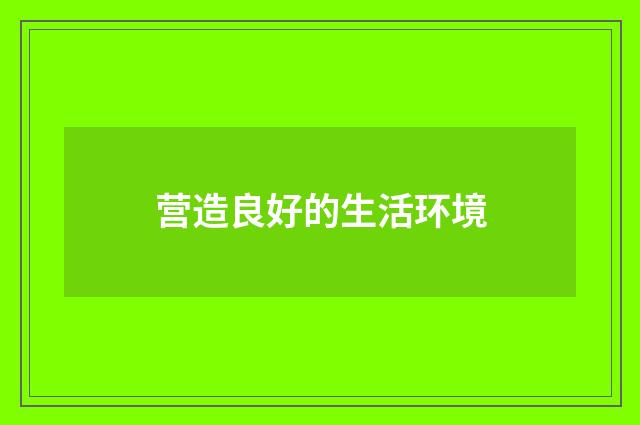 营造良好的生活环境