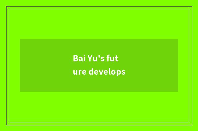 Bai Yu's future develops