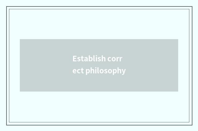 Establish correct philosophy