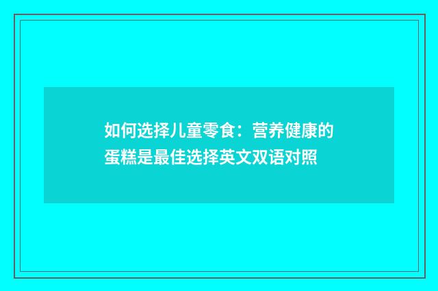 如何选择儿童零食:营养健康的蛋糕是最佳选择英文双语对照