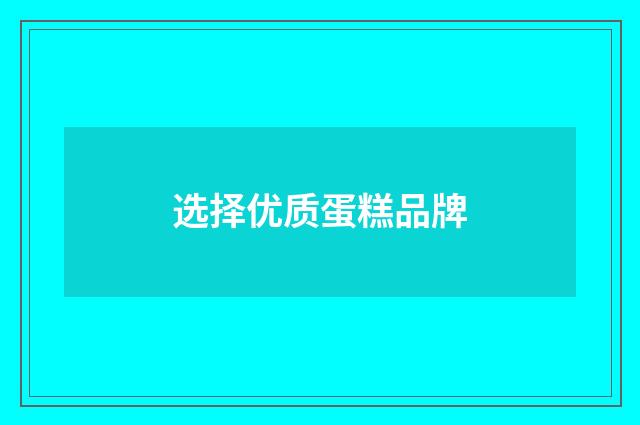 选择优质蛋糕品牌