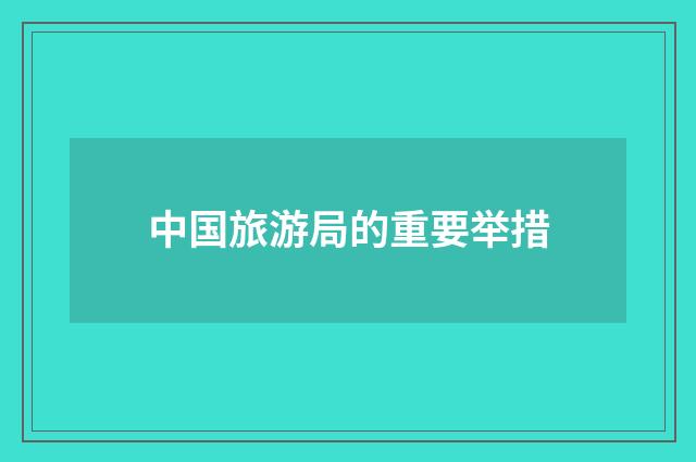 中国旅游局的重要举措