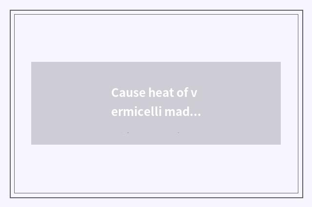 Cause heat of vermicelli made from bean starch to discuss