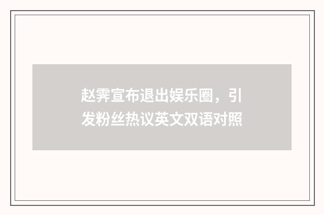 赵霁宣布退出娱乐圈，引发粉丝热议英文双语对照
