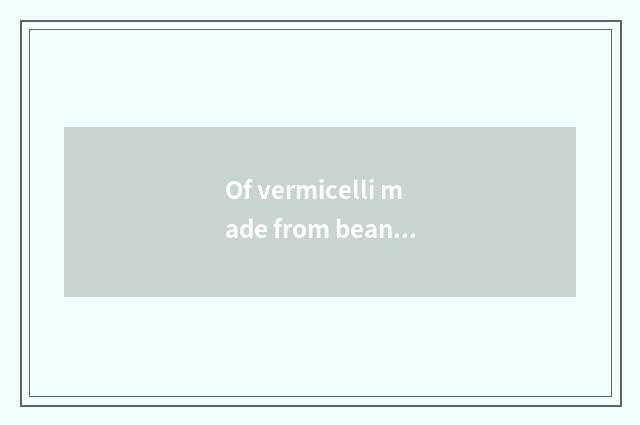 Of vermicelli made from bean starch and media guess