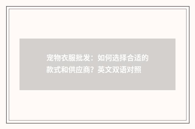 宠物衣服批发：如何选择合适的款式和供应商？英文双语对照