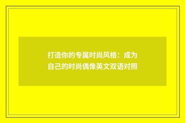 打造你的专属时尚风格:成为自己的时尚偶像英文双语对照