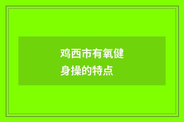 鸡西市有氧健身操的特点