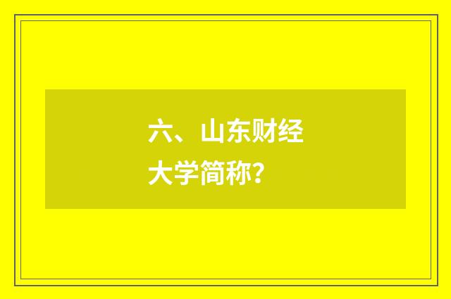 六、山东财经大学简称?
