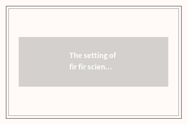 The setting of fir fir science and technology