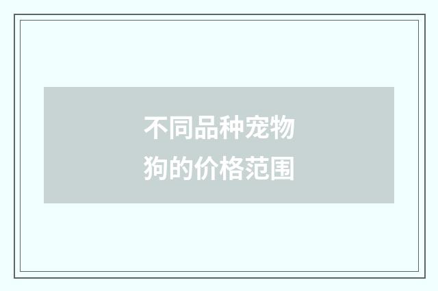 不同品种宠物狗的价格范围