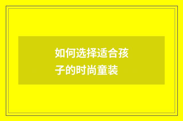 如何选择适合孩子的时尚童装
