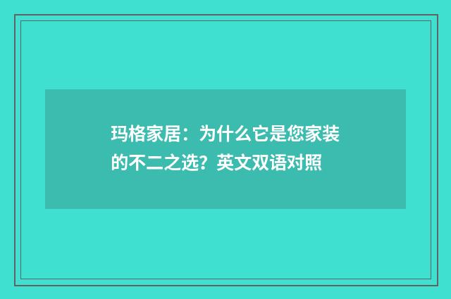 玛格家居:为什么它是您家装的不二之选?英文双语对照