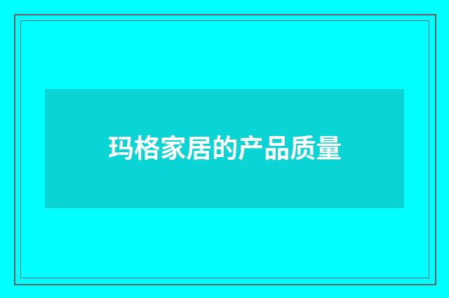 玛格家居的产品质量