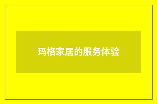 玛格家居的服务体验