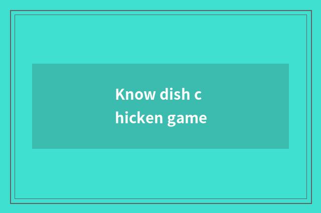 Know dish chicken game