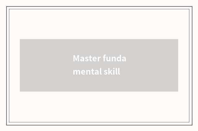 Master fundamental skill