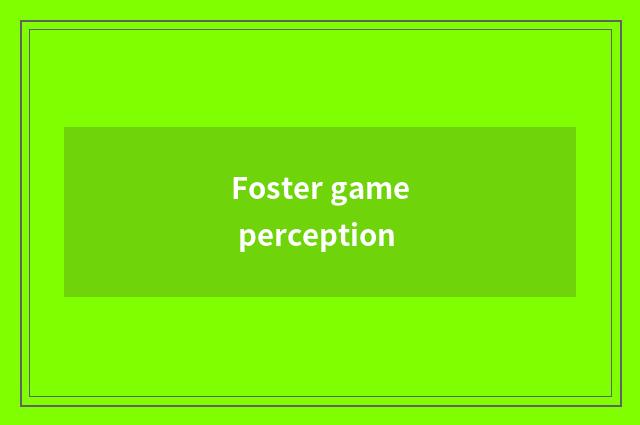 Foster game perception