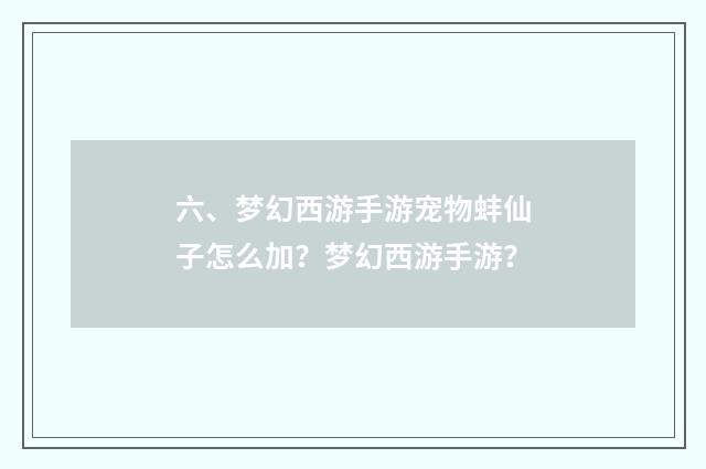 六、梦幻西游手游宠物蚌仙子怎么加？梦幻西游手游？