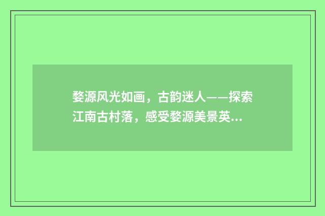 婺源风光如画，古韵迷人——探索江南古村落，感受婺源美景英文双语对照
