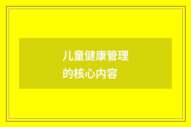 儿童健康管理的核心内容