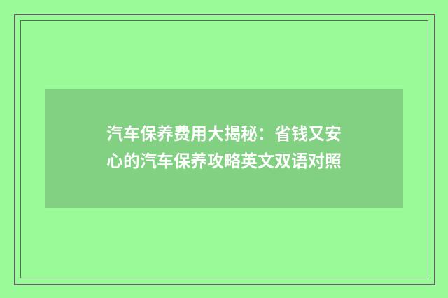 汽车保养费用大揭秘:省钱又安心的汽车保养攻略英文双语对照