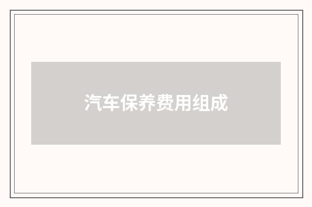 汽车保养费用组成