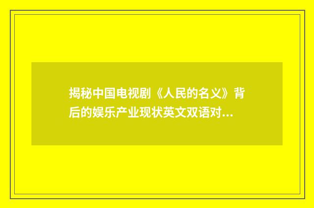 揭秘中国电视剧《人民的名义》背后的娱乐产业现状英文双语对照