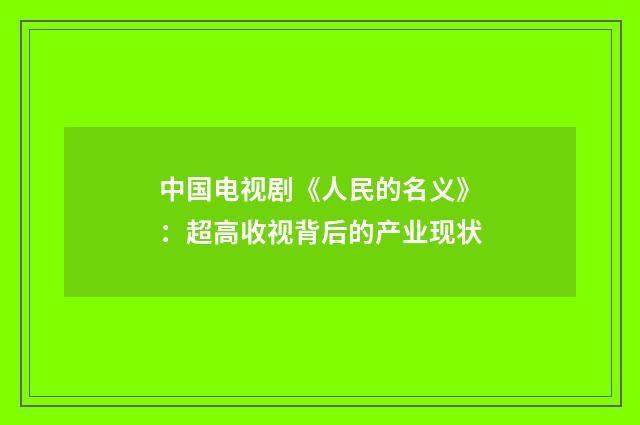 中国电视剧《人民的名义》：超高收视背后的产业现状