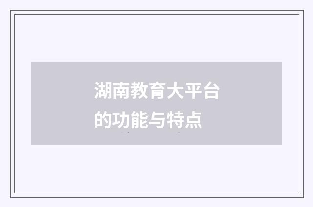 湖南教育大平台的功能与特点