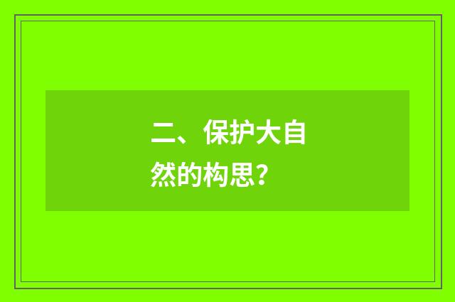 二、保护大自然的构思？