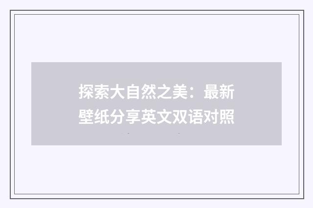 探索大自然之美:最新壁纸分享英文双语对照