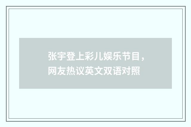 张宇登上彩儿娱乐节目,网友热议英文双语对照