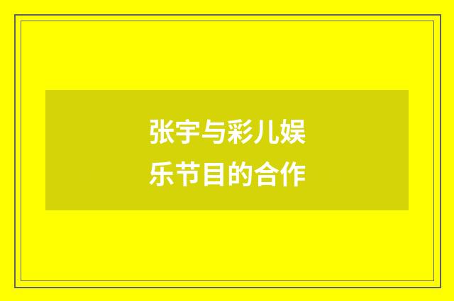 张宇与彩儿娱乐节目的合作