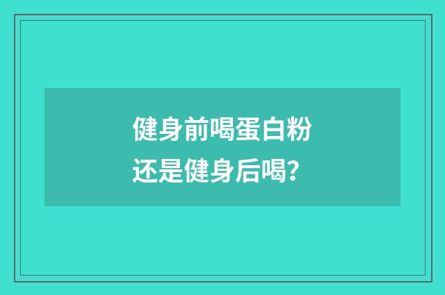 健身前喝蛋白粉还是健身后喝?