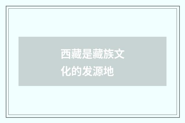 西藏是藏族文化的发源地